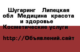 Шугаринг - Липецкая обл. Медицина, красота и здоровье » Косметические услуги   